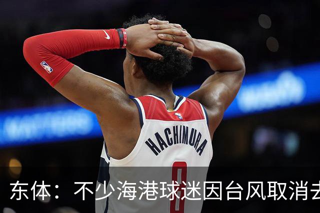 东体：不少海港球迷因台风取消去重庆行程，与英博补赛大概率在8月