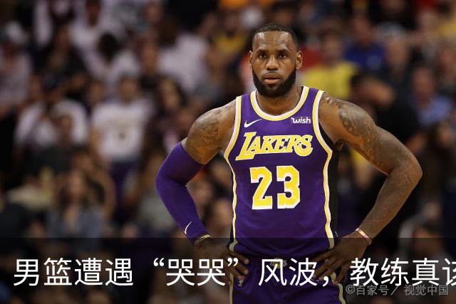 男篮遭遇“哭哭”风波，教练真该给点“猛料”了！