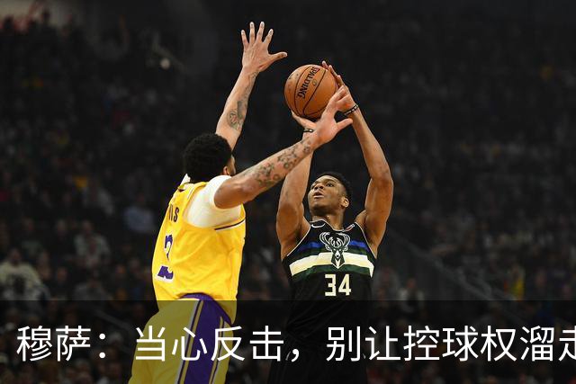 穆萨：当心反击，别让控球权溜走